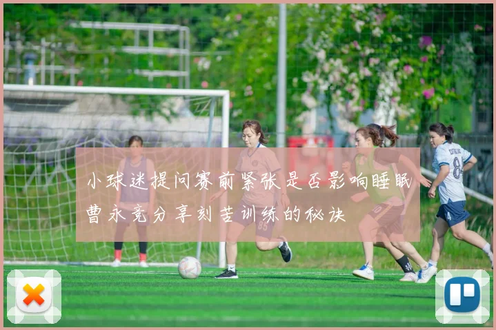 小球迷提问赛前紧张是否影响睡眠曹永竞分享刻苦训练的秘诀