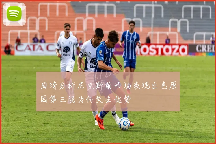 周琦分析尼克斯前两场表现出色原因第三场为何失去优势