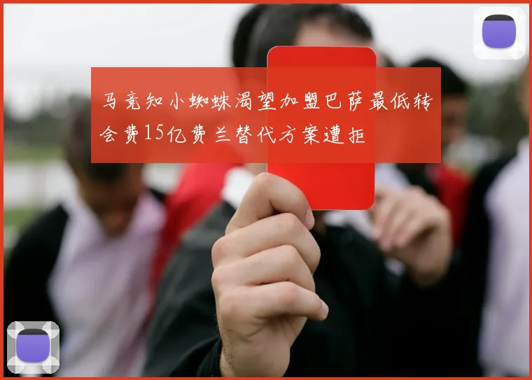 马竞知小蜘蛛渴望加盟巴萨最低转会费15亿费兰替代方案遭拒