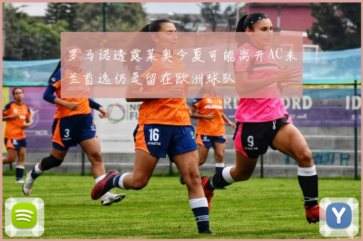 罗马诺透露莱奥今夏可能离开AC米兰首选仍是留在欧洲球队