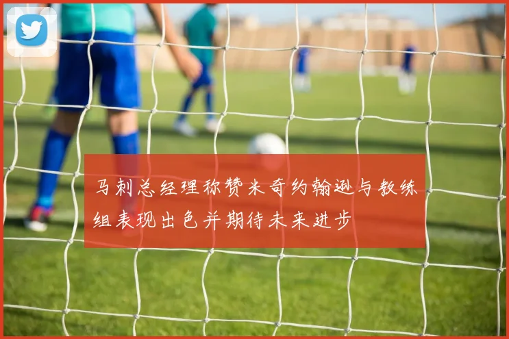 马刺总经理称赞米奇约翰逊与教练组表现出色并期待未来进步