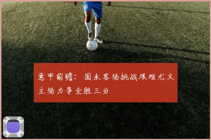 意甲前瞻：国米客场挑战艰难尤文主场力争全胜三分