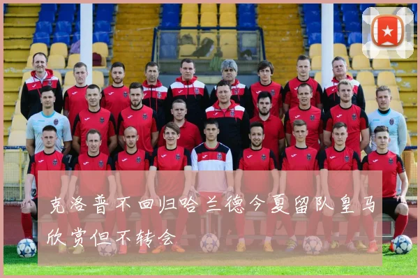 克洛普不回归哈兰德今夏留队皇马欣赏但不转会